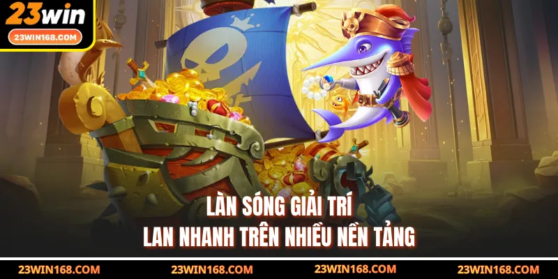 Làn sóng giải trí lan nhanh trên nhiều nền tảng