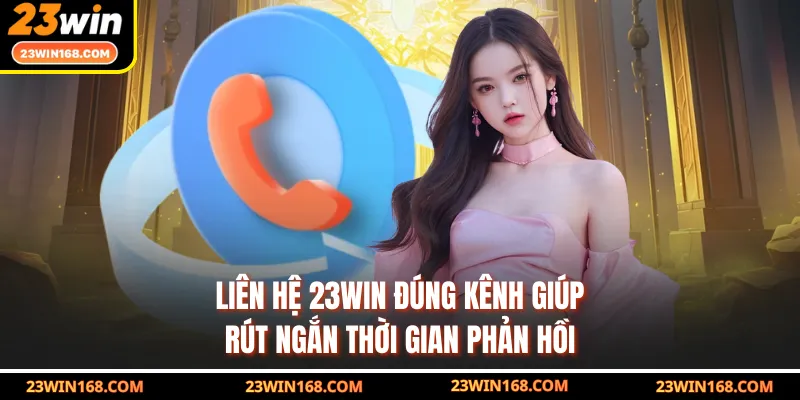 Liên hệ 23WIN đúng kênh giúp rút ngắn thời gian phản hồi
