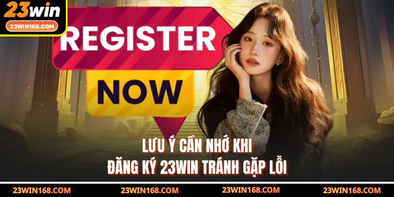 Lưu ý cần nhớ khi đăng ký 23WIN tránh gặp lỗi