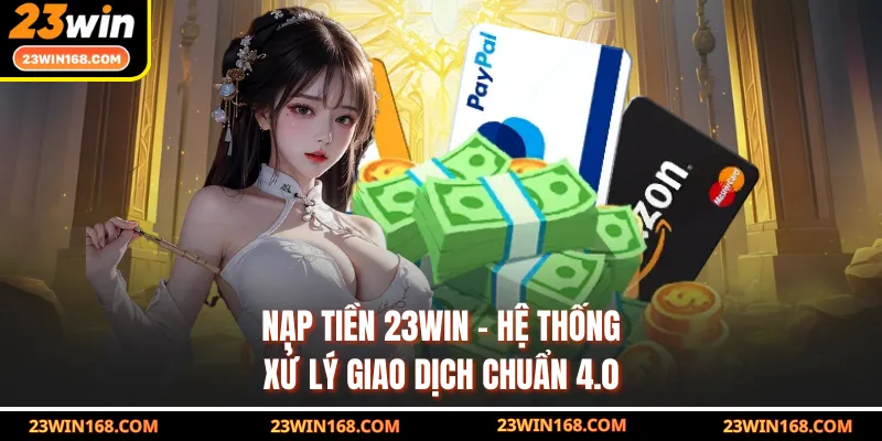 Nạp Tiền 23WIN - Hệ Thống Xử Lý Giao Dịch Chuẩn 4.0