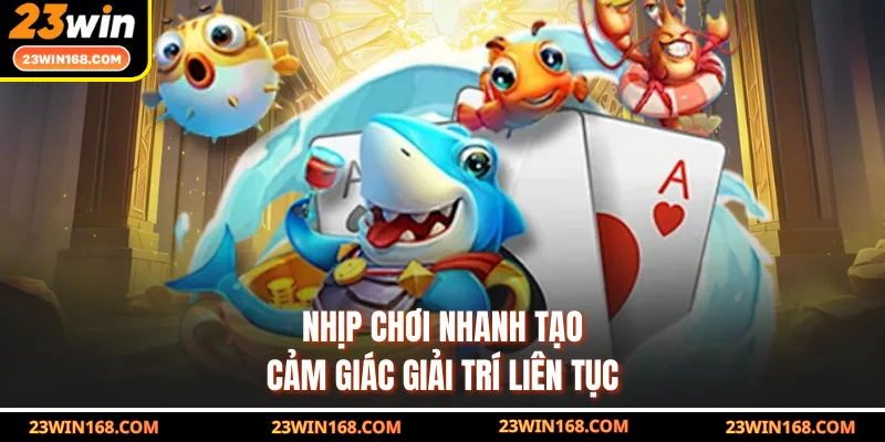 Nhịp chơi nhanh tạo cảm giác giải trí liên tục