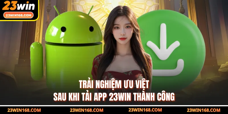 Trải nghiệm ưu việt sau khi tải app 23WIN thành công
