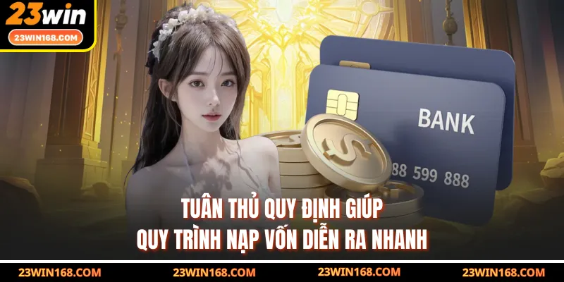 Tuân thủ quy định giúp quy trình nạp vốn diễn ra nhanh