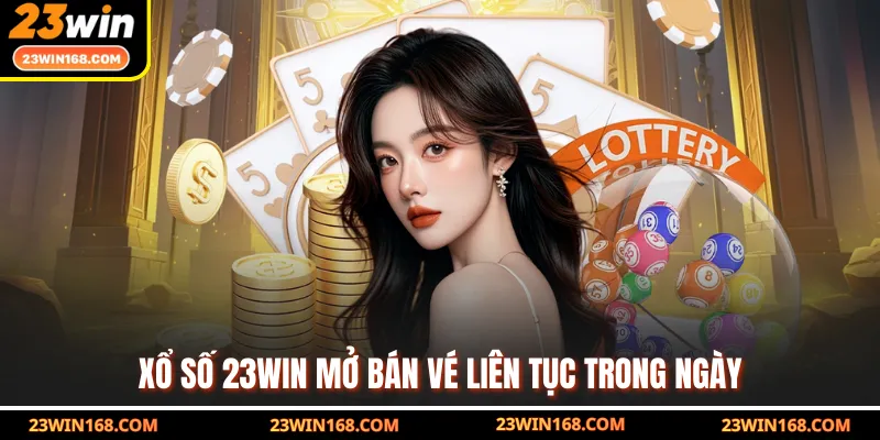 Xổ số 23WIN mở bán vé liên tục trong ngày